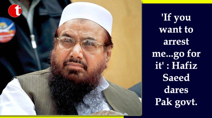 ‘If you want to arrest me…go for it’: Hafiz Saeed dares Pak govt.