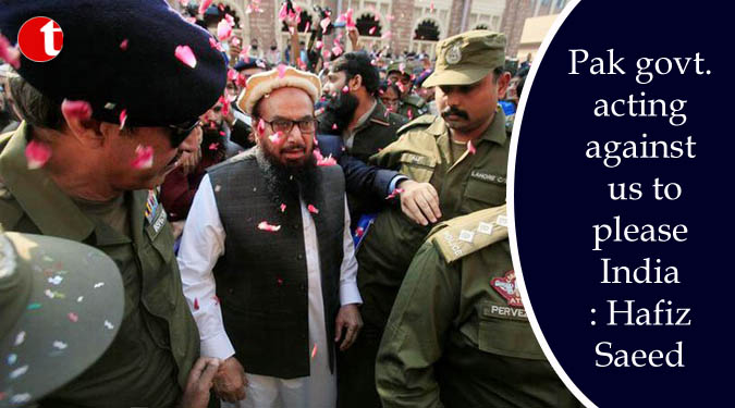 Pak govt. acting against us to please India: Hafiz Saeed