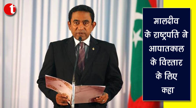 मालदीव के राष्ट्रपति ने आपातकाल के विस्तार के लिए कहा