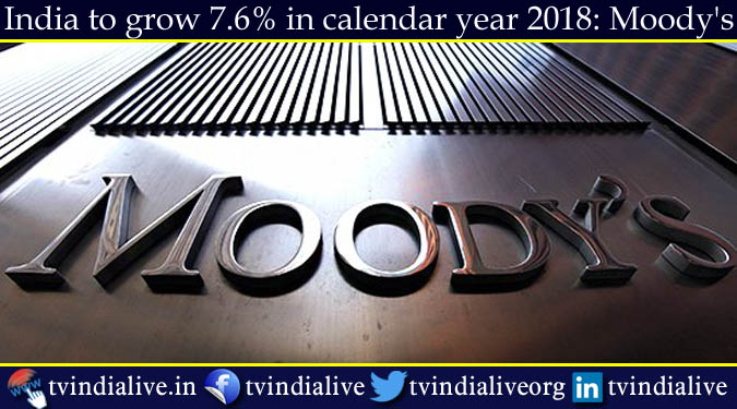 India to grow 7.6% in calendar year 2018: Moody's