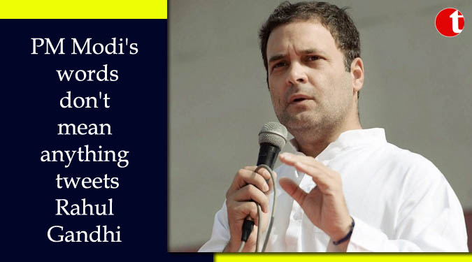 PM Modi's words don't mean anything tweets Rahul Gandhi