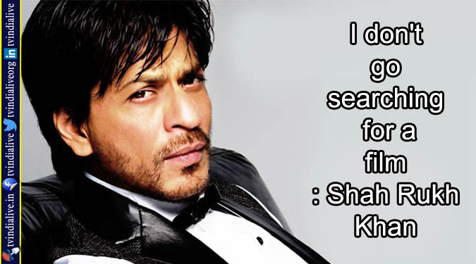 I don't go searching for a film: Shah Rukh Khan