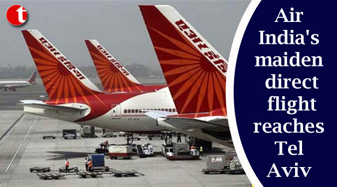 Air India's maiden direct flight reaches Tel Aviv