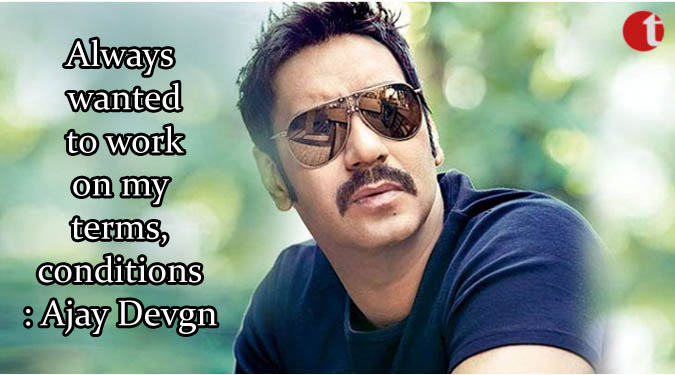 Always wanted to work on my terms, conditions: Ajay Devgn