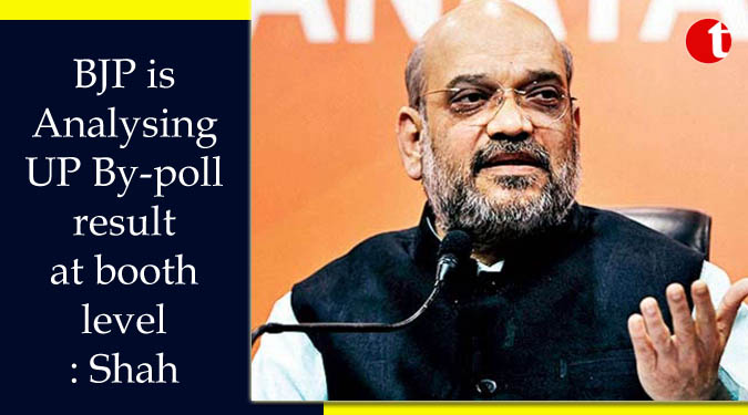 BJP is Analysing UP By-poll result at booth level: Shah