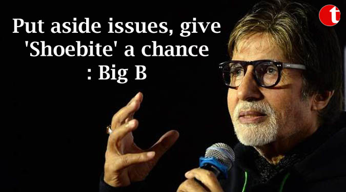 Put aside issues, give 'Shoebite' a chance: Big B