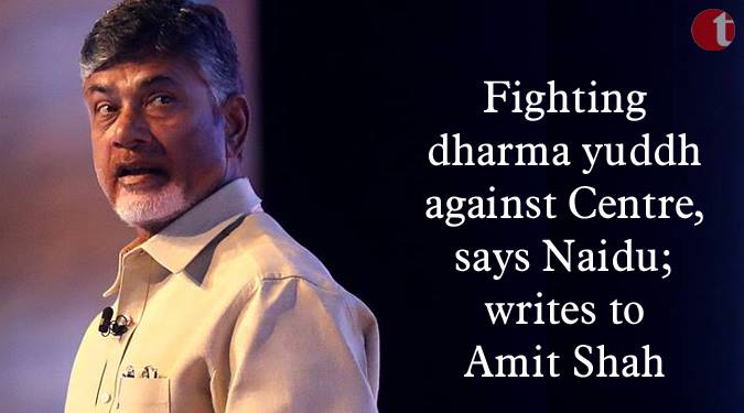 Fighting dharma yuddh against Centre, says Naidu; writes to Amit Shah