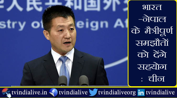 भारत-नेपाल के मैत्रीपूर्ण समझौतों को देंगे सहयोग : चीन