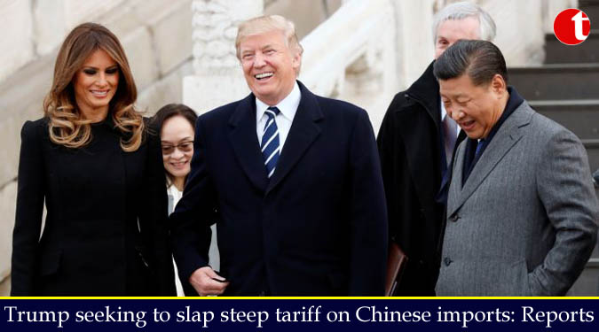 Trump seeking to slap steep tariff on Chinese imports: Reports