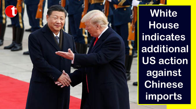 White House indicates additional US action against Chinese imports