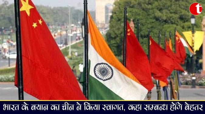 भारत के बयान का चीन ने किया स्वागत, कहा सम्बन्ध होंगे बेहतर