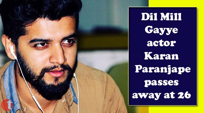Dil Mill Gayye Actor Karan Paranjape passes away at 26