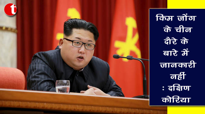 किम जोंग-उन के चीन दौरे के बारे में जानकारी नहीं : दक्षिण कोरिया