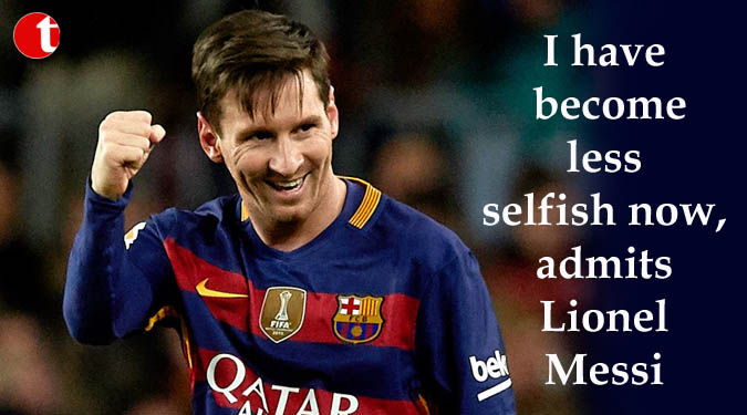 I have become less selfish now, admits Lionel Messi