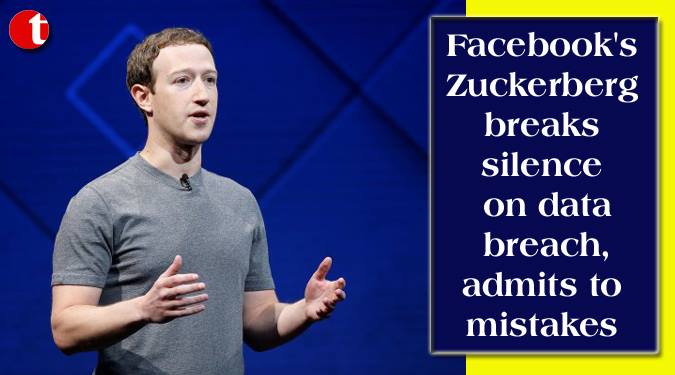 Facebook’s Zuckerberg breaks silence on data breach,admits to mistakes