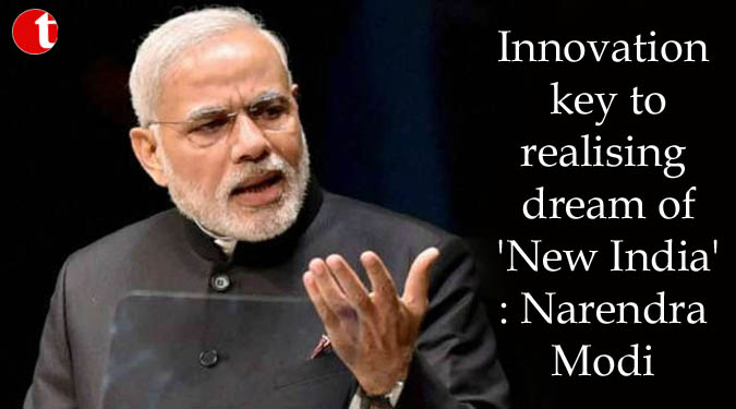 Innovation key to realising dream of 'New India': Narendra Modi