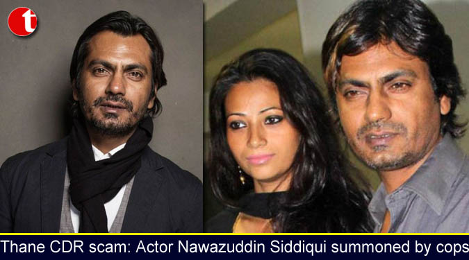 Thane CDR scam: Actor Nawazuddin Siddiqui summoned by cops