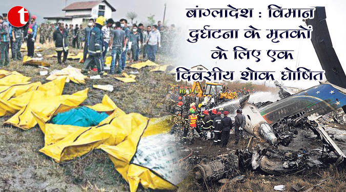 बांग्लादेश : विमान दुर्घटना के मृतकों के लिए एक दिवसीय शोक घोषित
