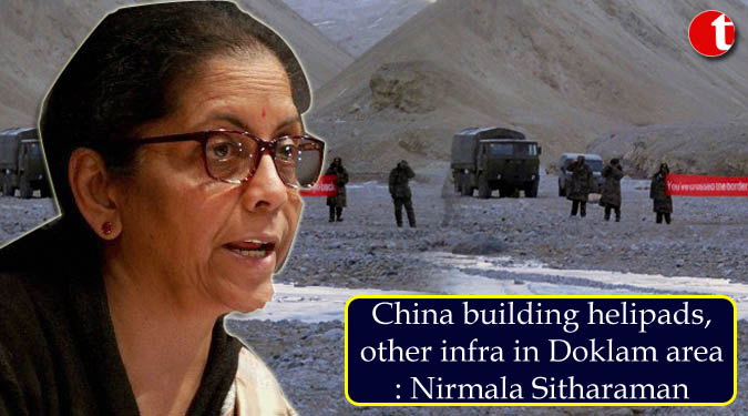 China building helipads, other infra in Doklam area: Nirmala Sitharaman