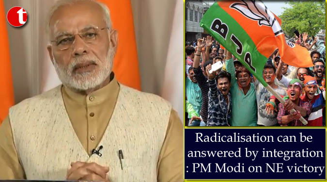Radicalisation can be answered by integration : PM Modi on NE victory