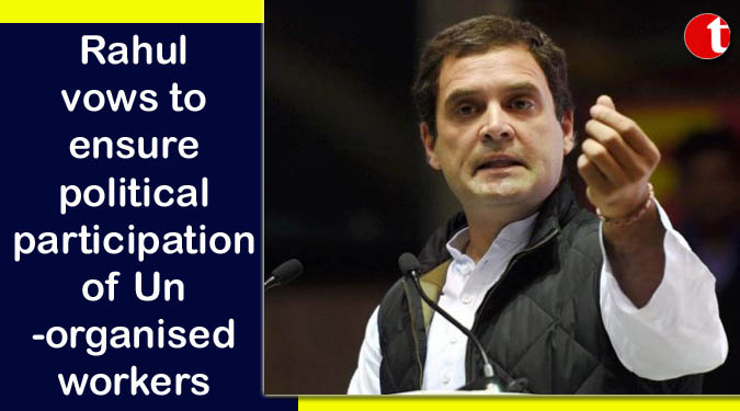 Rahul vows to ensure political participation of Unorganised workers