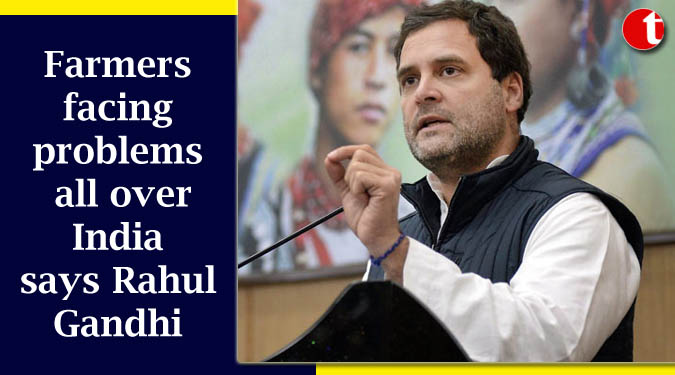 Farmers facing problems all over India says Rahul Gandhi