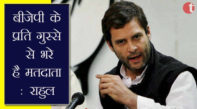 बीजेपी के प्रति गुस्से से भरे है मतदाता : राहुल