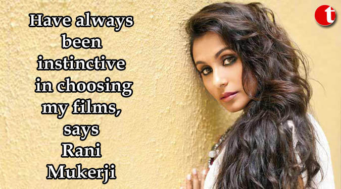 Have always been instinctive in choosing my films, says Rani Mukerji