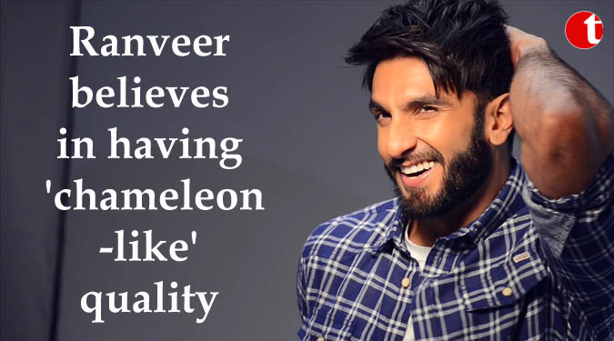 Ranveer Singh believes in having ‘chameleon-like’ quality