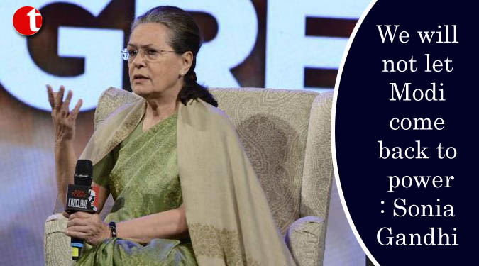 We will not let Modi come back to power: Sonia Gandhi