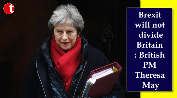 Brexit will not divide Britain: British PM Theresa May