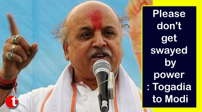 Please don't get swayed by power: Togadia to Modi