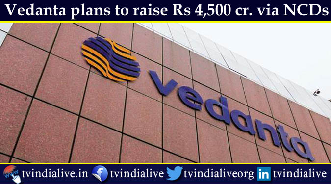 Vedanta plans to raise Rs 4,500 cr. via NCDs