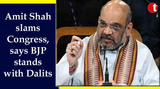 Amit Shah slams Congress, says BJP stands with Dalits