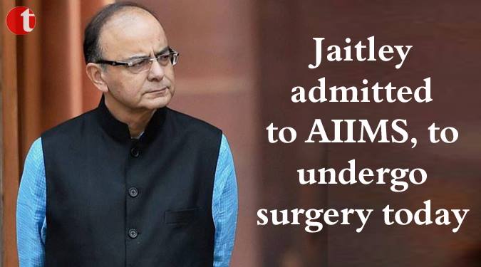 Jaitley admitted to AIIMS, to undergo surgery today