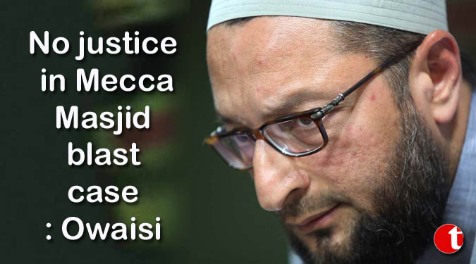 No justice in Mecca Masjid blast case: Owaisi