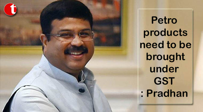 Petro products need to be brought under GST: Pradhan