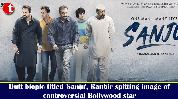 Dutt biopic titled ‘Sanju’, Ranbir spitting image of controversial Bollywood star