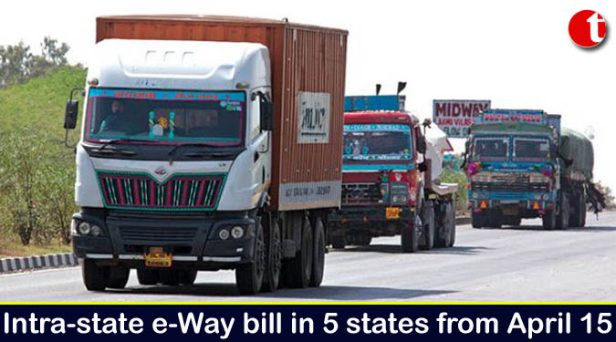 Intra-state e-Way bill in 5 states from April 15