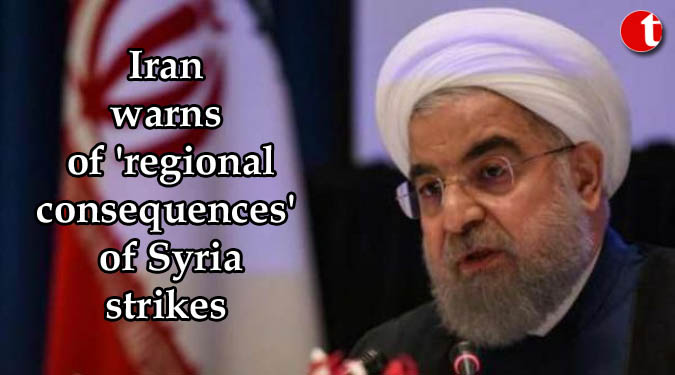 Iran warns of ‘regional consequences’ of Syria strikes