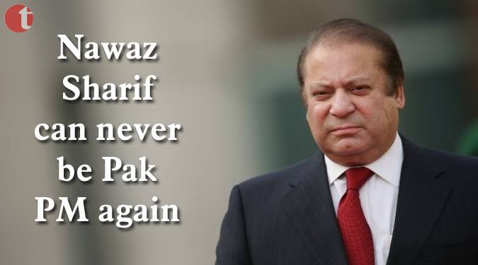 Nawaz Sharif can never be Pak PM again