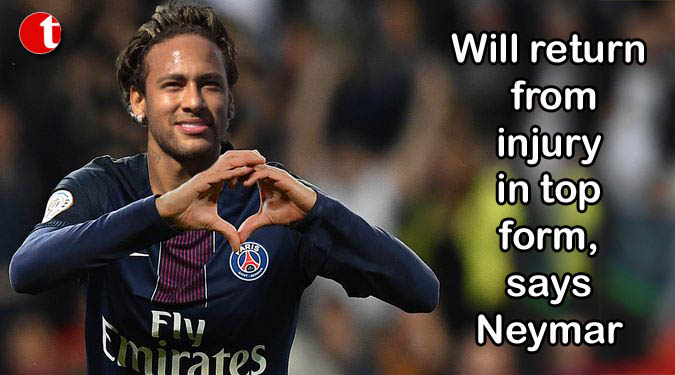 Will return from injury in top form, says Neymar
