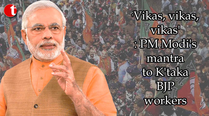 'Vikas, vikas, vikas': PM Modi's mantra to K'taka BJP workers