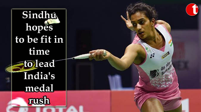 Sindhu hopes to be fit in time to lead India's medal rush