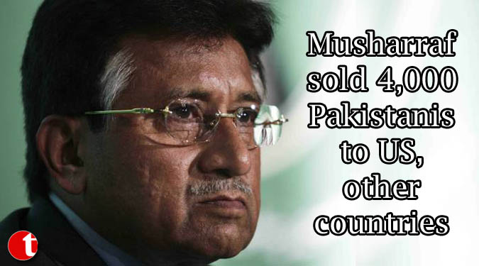 Musharraf sold 4,000 Pakistanis to US, other countries