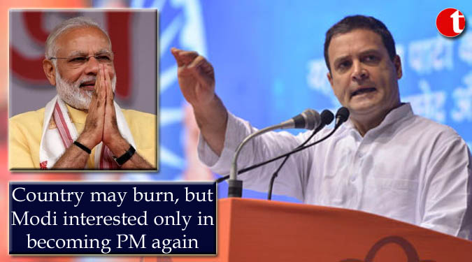Country may burn, but Modi interested only in becoming PM again