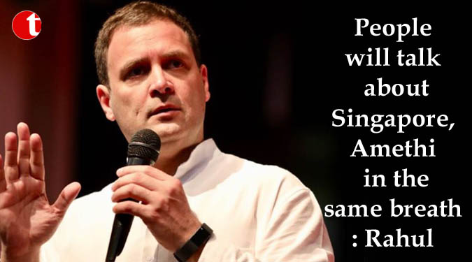 People will talk about Singapore, Amethi in the same breath: Rahul
