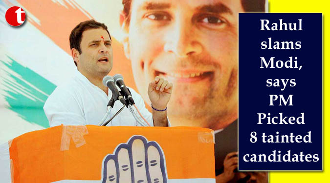 Rahul slams Modi, says PM Picked 8 tainted candidates