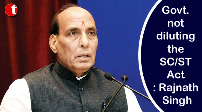 Govt. not diluting the SC/ST Act: Rajnath Singh