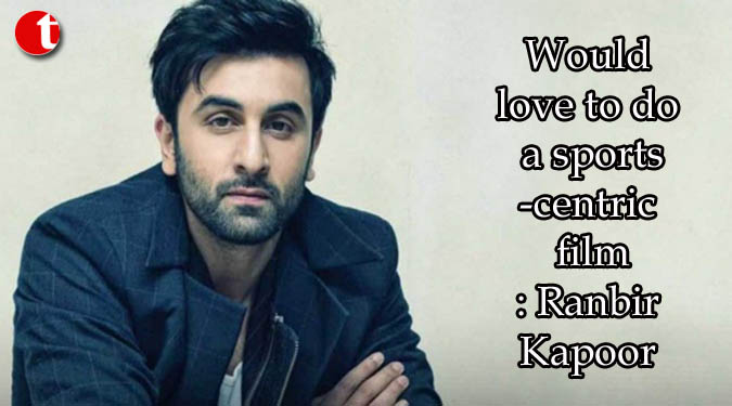 Would love to do a sports-centric film: Ranbir Kapoor